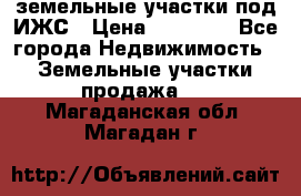 земельные участки под ИЖС › Цена ­ 50 000 - Все города Недвижимость » Земельные участки продажа   . Магаданская обл.,Магадан г.